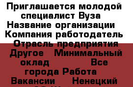 Приглашается молодой специалист Вуза › Название организации ­ Компания-работодатель › Отрасль предприятия ­ Другое › Минимальный оклад ­ 23 000 - Все города Работа » Вакансии   . Ненецкий АО,Шойна п.